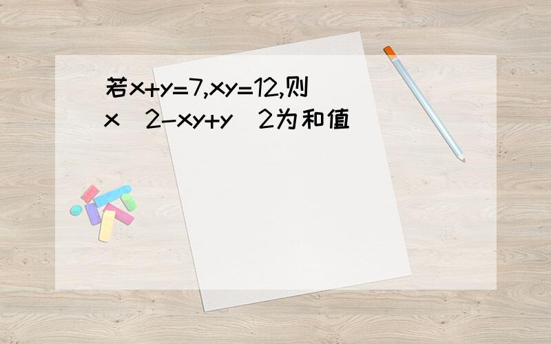 若x+y=7,xy=12,则x^2-xy+y^2为和值