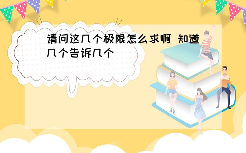 请问这几个极限怎么求啊 知道几个告诉几个