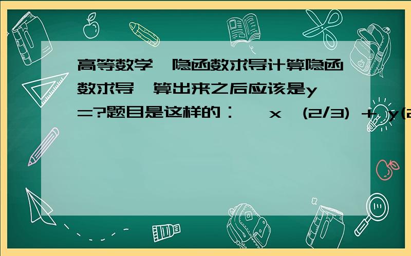 高等数学,隐函数求导计算隐函数求导,算出来之后应该是y'=?题目是这样的：   x^(2/3) + y(2/3) =a (2/3)