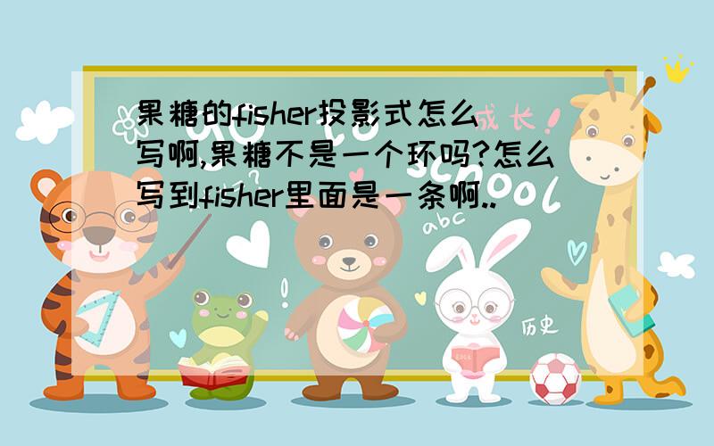 果糖的fisher投影式怎么写啊,果糖不是一个环吗?怎么写到fisher里面是一条啊..