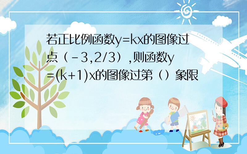 若正比例函数y=kx的图像过点（-3,2/3）,则函数y=(k+1)x的图像过第（）象限