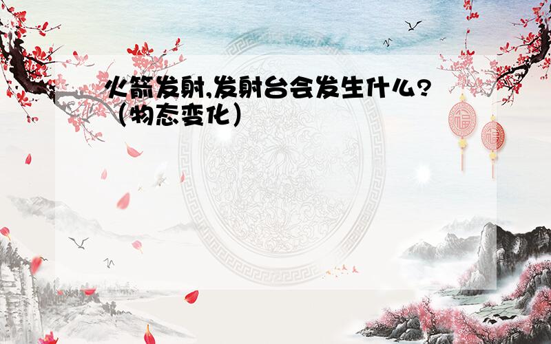 火箭发射,发射台会发生什么?（物态变化）