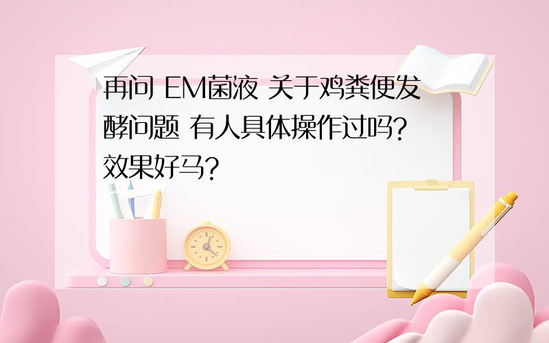 再问 EM菌液 关于鸡粪便发酵问题 有人具体操作过吗? 效果好马?