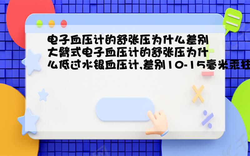 电子血压计的舒张压为什么差别大臂式电子血压计的舒张压为什么低过水银血压计,差别10-15毫米汞柱.我用的是XXX上臂式HEM-7112电子血压计（新的），通过一个三通管和新的水银血压计相连同