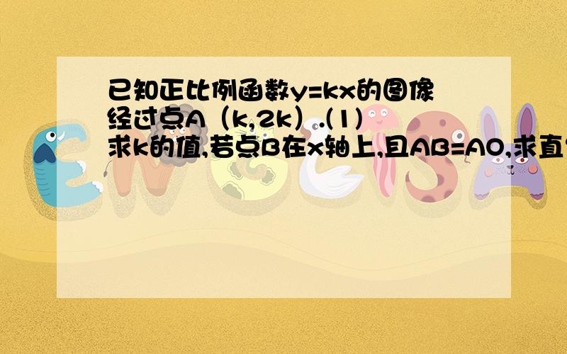 已知正比例函数y=kx的图像经过点A（k,2k）.(1)求k的值,若点B在x轴上,且AB=AO,求直线AB的解析式?