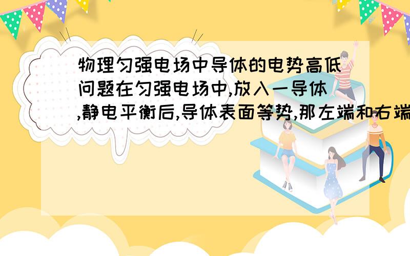 物理匀强电场中导体的电势高低问题在匀强电场中,放入一导体,静电平衡后,导体表面等势,那左端和右端电势相等,可是匀强电场中E=U/d怎么解释?