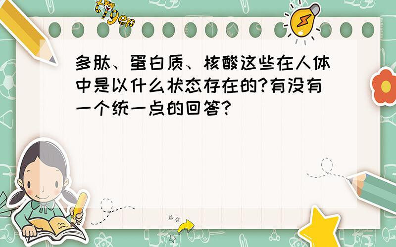 多肽、蛋白质、核酸这些在人体中是以什么状态存在的?有没有一个统一点的回答?