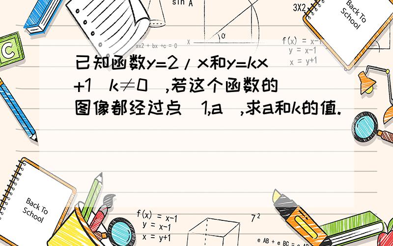 已知函数y=2/x和y=kx+1(k≠0）,若这个函数的图像都经过点（1,a),求a和k的值.