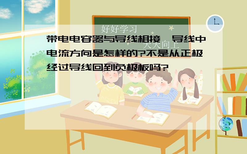 带电电容器与导线相接,导线中电流方向是怎样的?不是从正极经过导线回到负极板吗?