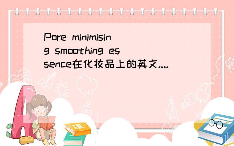 Pore minimising smoothing essence在化妆品上的英文....