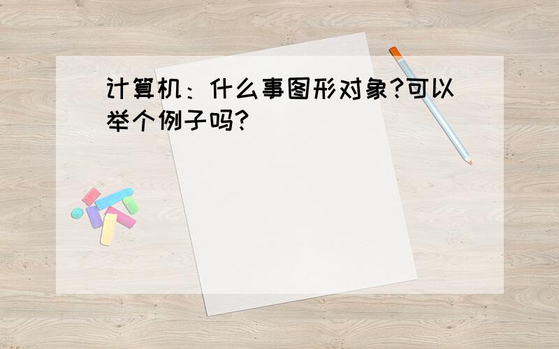 计算机：什么事图形对象?可以举个例子吗?