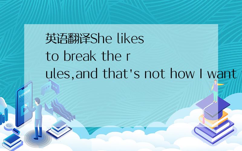 英语翻译She likes to break the rules,and that's not how I want to conduct myself,not how I am going to conduct myself,especially with business我看过这个句子的翻译,网上给出了好几个翻译,我就此有些问题不是很明白Q1:网