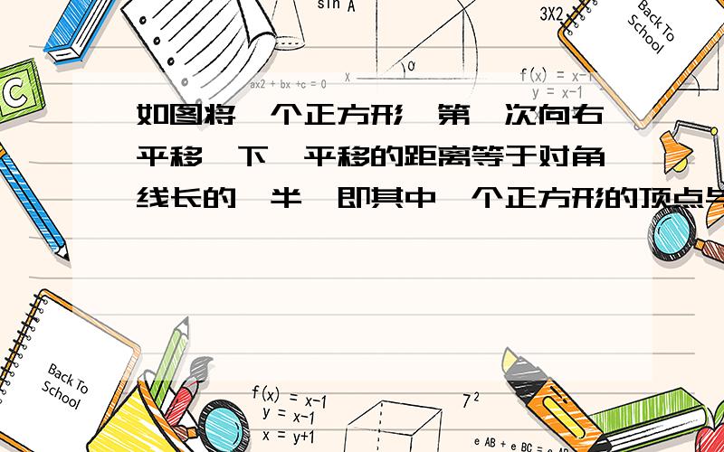 如图将一个正方形,第一次向右平移一下,平移的距离等于对角线长的一半,即其中一个正方形的顶点与另一个正方形的中心重合,并把重叠部分涂上颜色；第二次向右连续平移两次,每次平移的