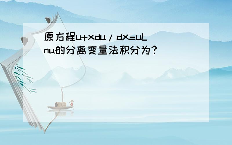 原方程u+xdu/dx=uLnu的分离变量法积分为?