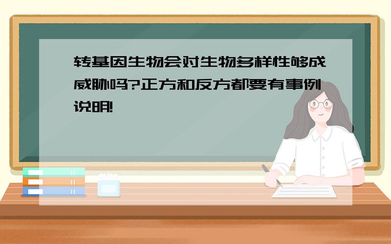 转基因生物会对生物多样性够成威胁吗?正方和反方都要有事例说明!