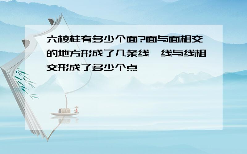 六棱柱有多少个面?面与面相交的地方形成了几条线,线与线相交形成了多少个点