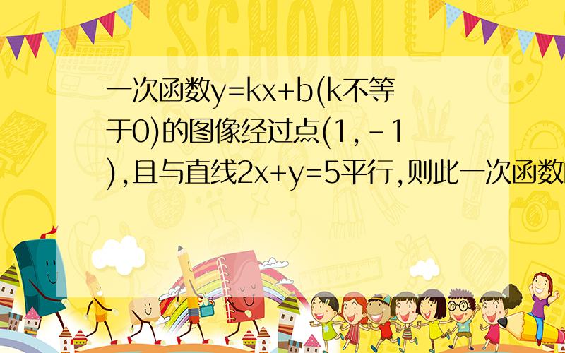 一次函数y=kx+b(k不等于0)的图像经过点(1,-1),且与直线2x+y=5平行,则此一次函数的解析式是?