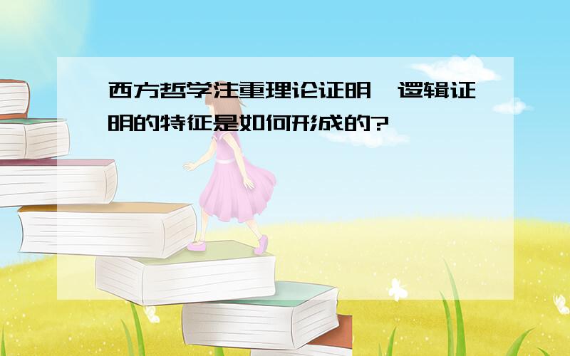 西方哲学注重理论证明、逻辑证明的特征是如何形成的?