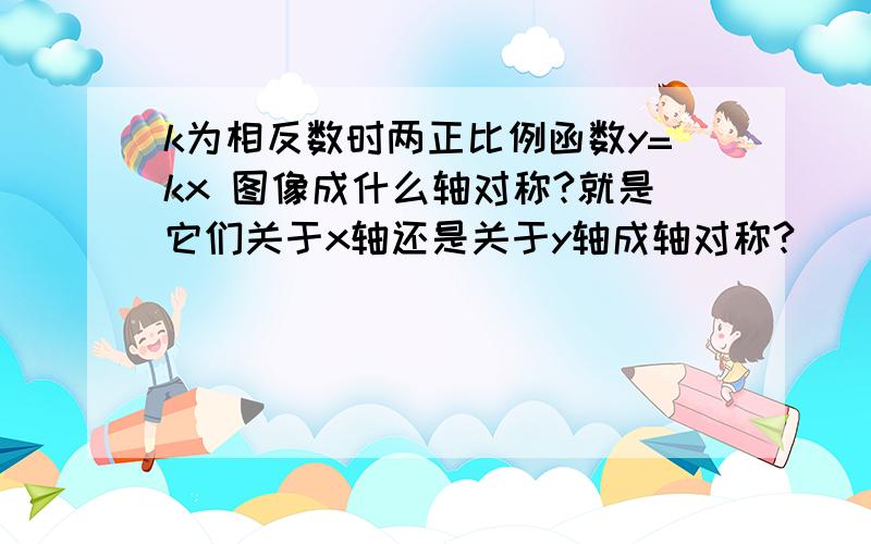 k为相反数时两正比例函数y=kx 图像成什么轴对称?就是它们关于x轴还是关于y轴成轴对称?