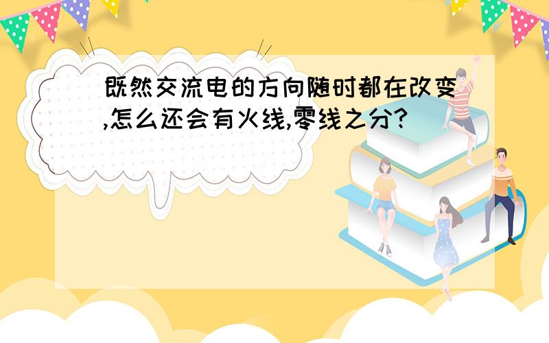 既然交流电的方向随时都在改变,怎么还会有火线,零线之分?