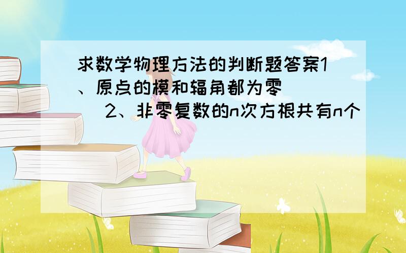 求数学物理方法的判断题答案1、原点的模和辐角都为零（   ）2、非零复数的n次方根共有n个  （    ）3、某同心圆环R1