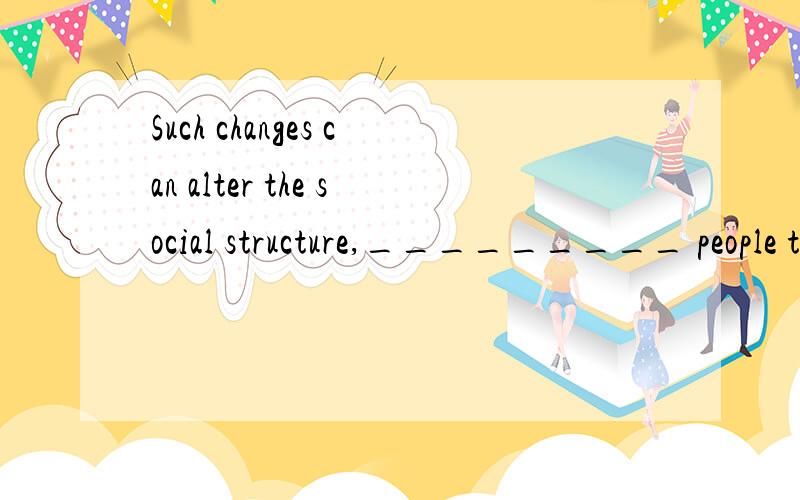 Such changes can alter the social structure,_________ people to move.A which leading B leading C which led D leads