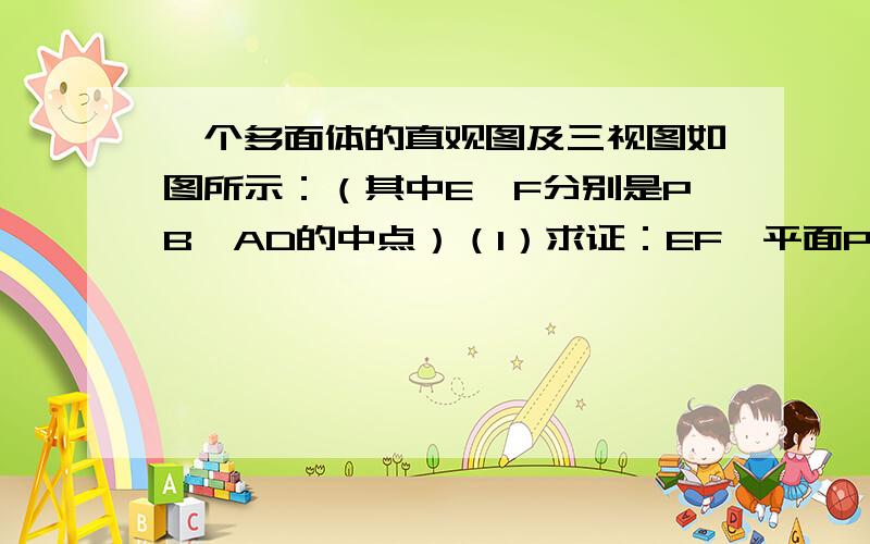 一个多面体的直观图及三视图如图所示：（其中E、F分别是PB、AD的中点）（1）求证：EF⊥平面PBC；（2）求三棱锥B—AEF的体积.【山东省淄博市2006-2007高三试题20题】