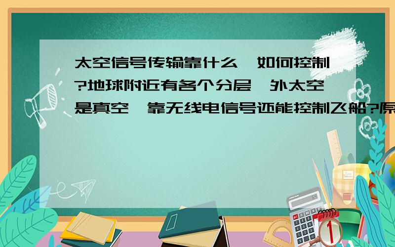 太空信号传输靠什么,如何控制?地球附近有各个分层,外太空是真空,靠无线电信号还能控制飞船?原理是什么?速度又是多少呢?不会出现很大的滞后?