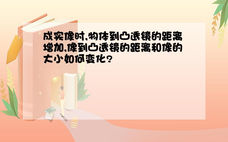 成实像时,物体到凸透镜的距离增加,像到凸透镜的距离和像的大小如何变化?