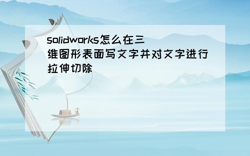 solidworks怎么在三维图形表面写文字并对文字进行拉伸切除