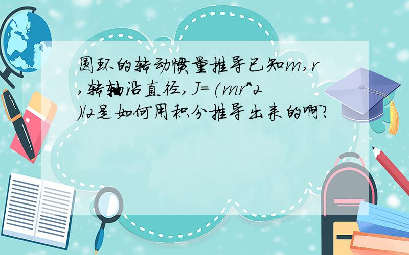 圆环的转动惯量推导已知m,r,转轴沿直径,J=(mr^2)/2是如何用积分推导出来的啊?