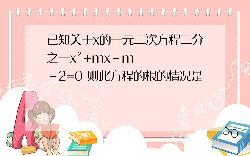 已知关于x的一元二次方程二分之一x²+mx-m-2=0 则此方程的根的情况是