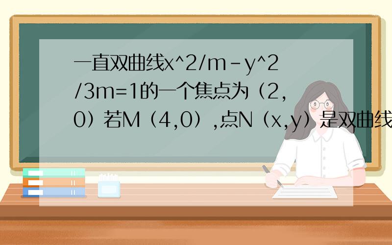 一直双曲线x^2/m-y^2/3m=1的一个焦点为（2,0）若M（4,0）,点N（x,y）是双曲线上的任意一点,求丨MN丨的最小值