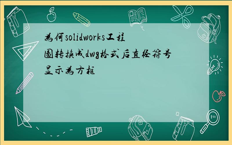 为何solidworks工程图转换成dwg格式后直径符号显示为方框