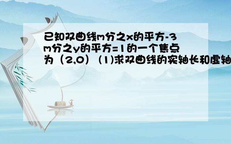 已知双曲线m分之x的平方-3m分之y的平方=1的一个焦点为（2,0） (1)求双曲线的实轴长和虚轴长 （2）若m(4,0)已知双曲线m分之x的平方-3m分之y的平方=1的一个焦点为（2,0）(1)求双曲线的实轴长和虚