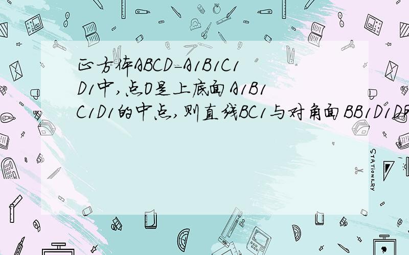 正方体ABCD-A1B1C1D1中,点O是上底面A1B1C1D1的中点,则直线BC1与对角面BB1D1D所成角是