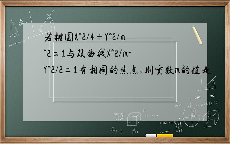 若椭圆X^2/4+Y^2/m^2=1与双曲线X^2/m-Y^2/2=1有相同的焦点,则实数m的值是