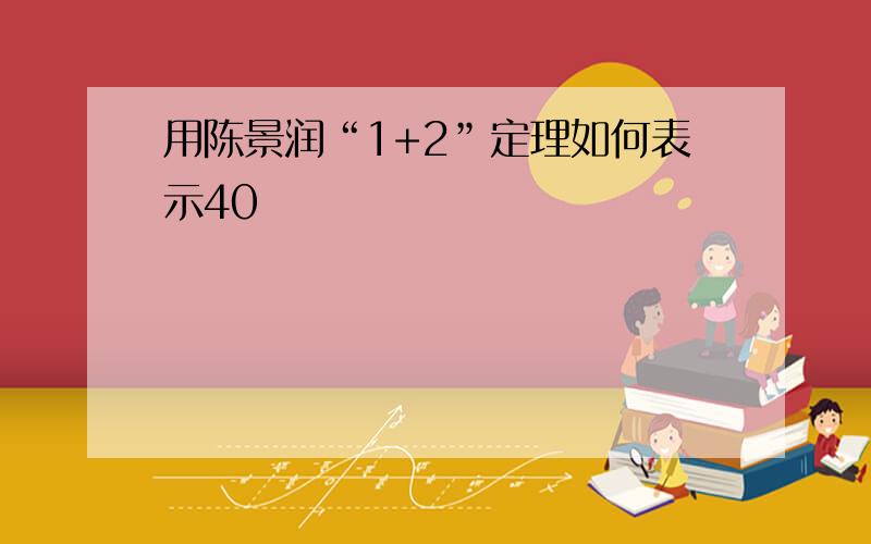 用陈景润“1+2”定理如何表示40