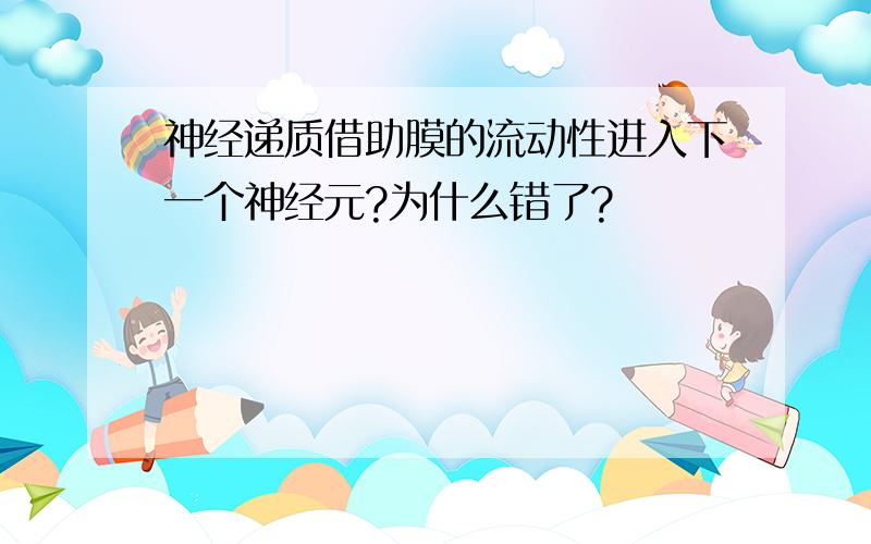 神经递质借助膜的流动性进入下一个神经元?为什么错了?