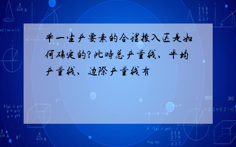 单一生产要素的合理投入区是如何确定的?此时总产量线、平均产量线、边际产量线有