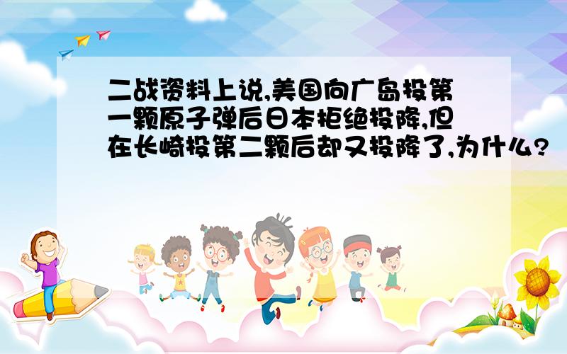 二战资料上说,美国向广岛投第一颗原子弹后日本拒绝投降,但在长崎投第二颗后却又投降了,为什么?