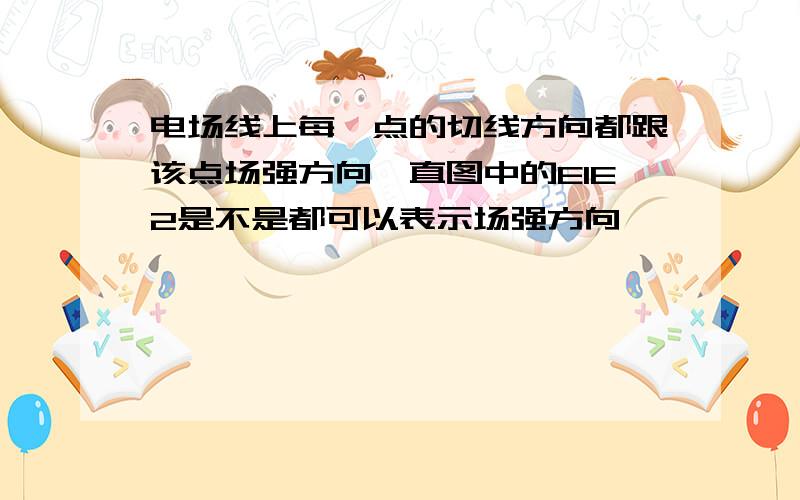 电场线上每一点的切线方向都跟该点场强方向一直图中的E1E2是不是都可以表示场强方向