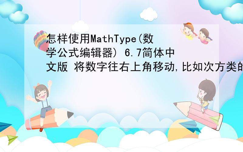 怎样使用MathType(数学公式编辑器) 6.7简体中文版 将数字往右上角移动,比如次方类的