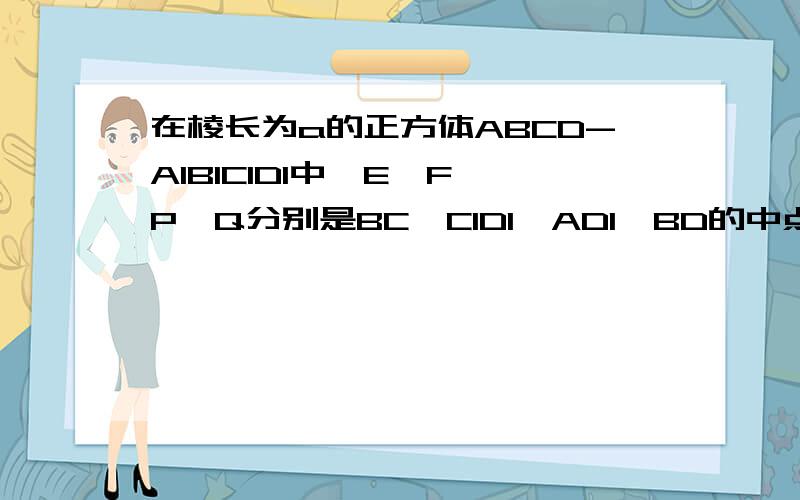 在棱长为a的正方体ABCD-A1B1C1D1中,E,F,P,Q分别是BC,C1D1,AD1,BD的中点（1）求证：PQ平行平面DCC1D1 （2）求PQ与BC1所成的角（3）求证：：EF平行平面BB1D1D