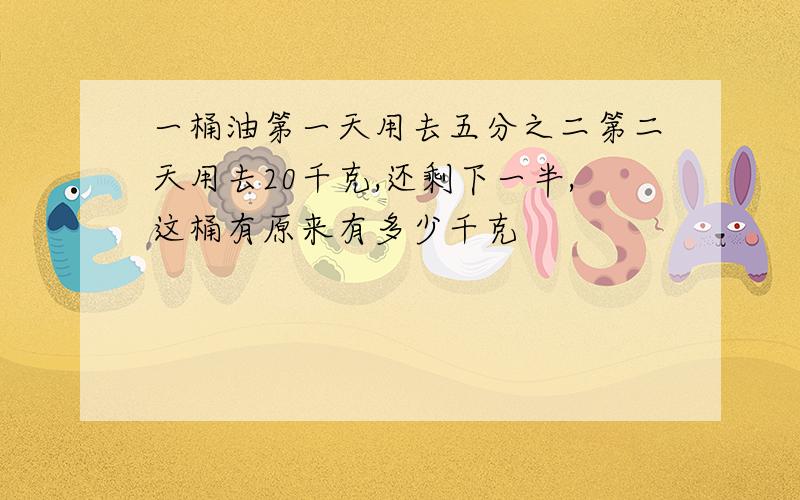 一桶油第一天用去五分之二第二天用去20千克,还剩下一半,这桶有原来有多少千克