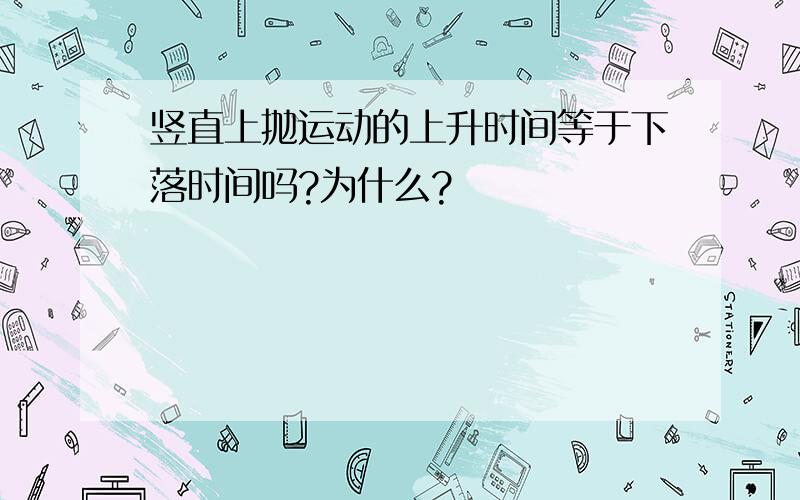 竖直上抛运动的上升时间等于下落时间吗?为什么?