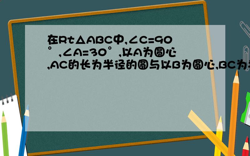 在Rt△ABC中,∠C=90°,∠A=30°,以A为圆心,AC的长为半径的圆与以B为圆心,BC为半径的圆的位置关系如何?