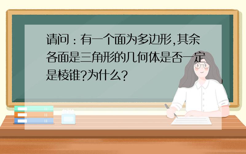 请问：有一个面为多边形,其余各面是三角形的几何体是否一定是棱锥?为什么?