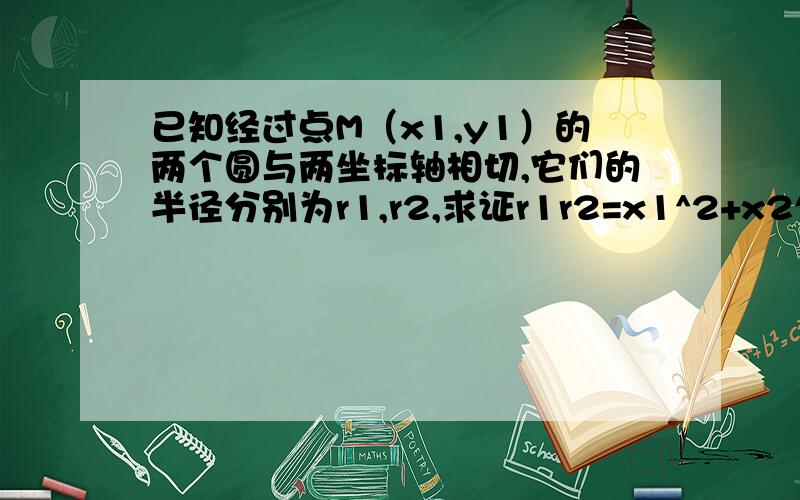 已知经过点M（x1,y1）的两个圆与两坐标轴相切,它们的半径分别为r1,r2,求证r1r2=x1^2+x2^2