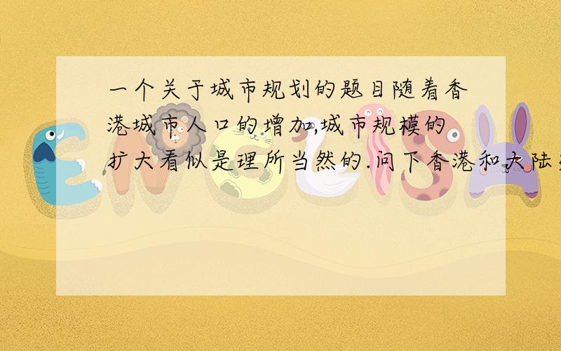 一个关于城市规划的题目随着香港城市人口的增加,城市规模的扩大看似是理所当然的.问下香港和大陆交界处会不会出现一个人口超过100万的大城市.我学了一门城市规划与管理的课,其中就有